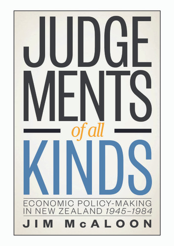 Judgements of all Kinds: Economic Policy-Making in New Zealand 1945-1984