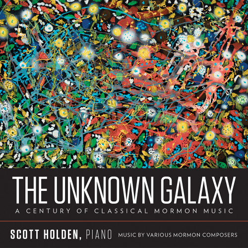 The Unknown Galaxy: A Century of Classical Mormon Music (Scott Holden, piano) - CD Cover The Unknown Galaxy: A Century of Classical Mormon Music (Scott Holden, piano) - CD Cover