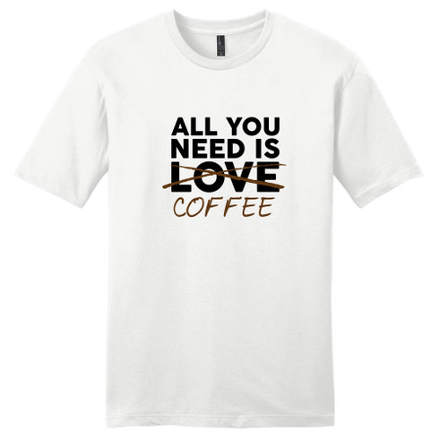 White All You Need Is Coffee T-Shirt