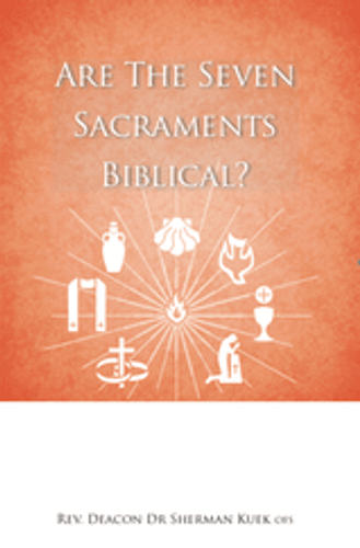 Are the Seven Sacraments Biblical? - Rev Deacon Dr Sherman Kuek OFS (Booklet)
