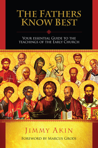 The Fathers Know Best: Your Essential Guide to the Teachings of the Early Church - Jimmy Akin - Catholic Answers (Paperback)