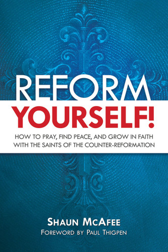 Reform Yourself! How To Pray, Find Peace, And Grow In Faith With The Saints Of The Counter-Reformation - Shaun McAfee - Catholic Answers (Paperback)
