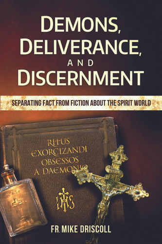Demons, Deliverance, and Discernment: Separating Fact From Fiction About The Spirit World - Fr. Mike Driscoll - Catholic Answers (Paperback)