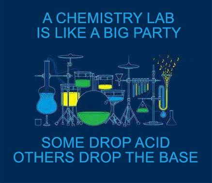 A chemistry lab is like a big party. Some drop acid, others drop the base.