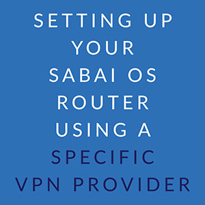 Setting up your Sabai OS Router using a specific VPN Provider