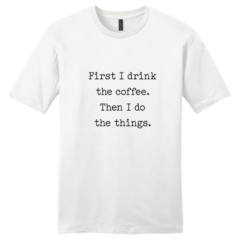 White First I Drink The Coffee T-Shirt