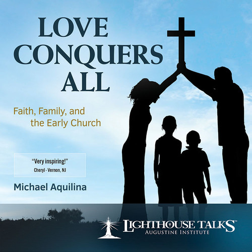 Love Conquers All: Faith, Family and the Early Church - Mike Aquilina - Lighthouse Talks (CD)