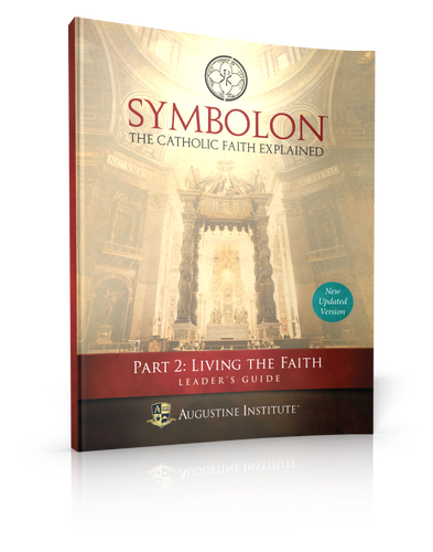 Symbolon: The Catholic Faith Explained - Dr Edward Sri - Augustine Institute (Part 2 - Leader's Guide)