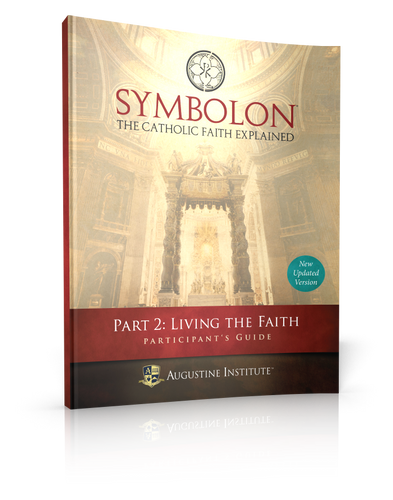 Symbolon: The Catholic Faith Explained - Dr Edward Sri - Augustine Institute (Part 2 - Participant's Guide)